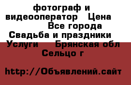 фотограф и  видеооператор › Цена ­ 2 000 - Все города Свадьба и праздники » Услуги   . Брянская обл.,Сельцо г.